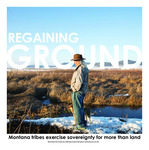 Regaining Ground: Montana tribes exercise sovereignty for more than land, 2023 by University of Montana--Missoula. School of Journalism. Native News Honors Project