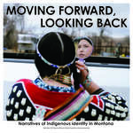 Moving Forward, Looking Back: Narratives of Indigenous identity in Montana by University of Montana--Missoula. School of Journalism. Native News Honors Project